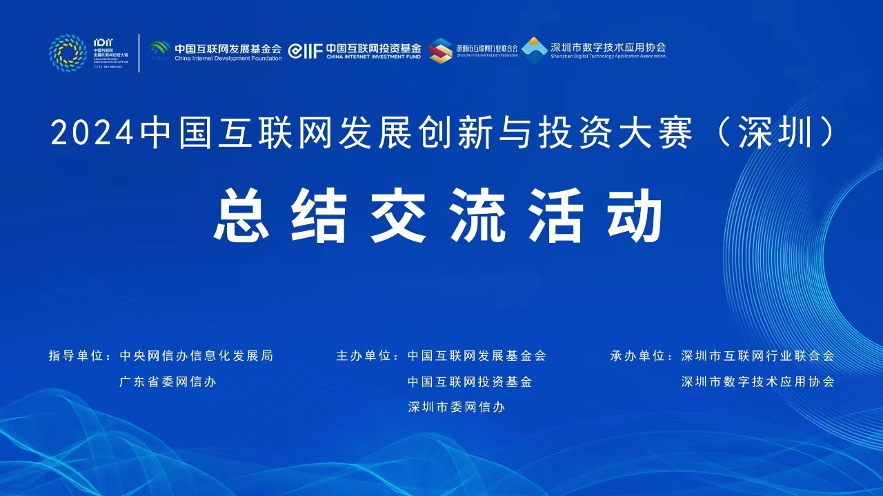 互联网创新盛宴！2024中国互联网发展创新与投资大赛总结交流活动在深圳举行