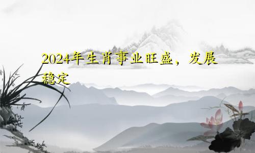 2024年生肖事业旺盛发展稳定